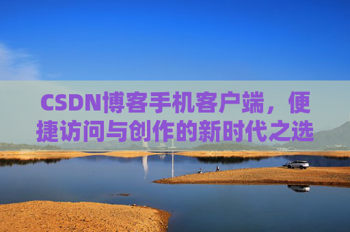 CSDN博客手机客户端，便捷访问与创作的新时代之选
