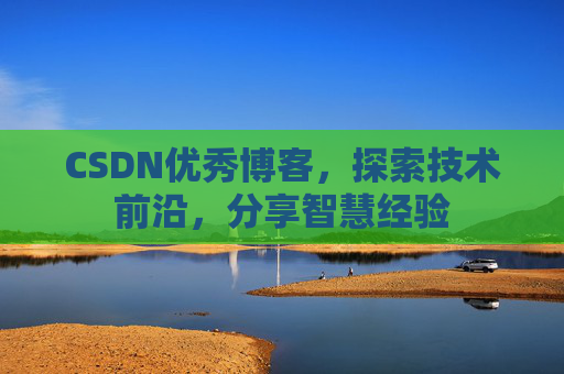 CSDN优秀博客,探索技术前沿,分享智慧经验