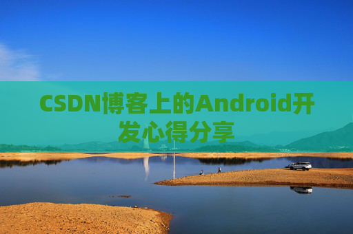 CSDN博客上的Android开发心得分享